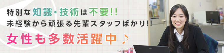 特別な知識・技術は不要！！未経験から頑張る先輩スタッフばかり!!女性も多数活躍中