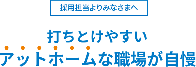 打ちとけやすいアットホームな職場が自慢